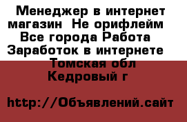 Менеджер в интернет-магазин. Не орифлейм - Все города Работа » Заработок в интернете   . Томская обл.,Кедровый г.